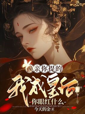 换亲你提的，我成皇后你眼红什么在线阅读