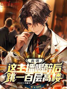 离谱，这主播喝醉后跳一百层高楼在线阅读