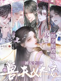 傻雌挺孕肚改嫁，被五个兽夫娇宠