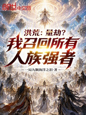 洪荒：量劫？我召回所有人族强者在线阅读