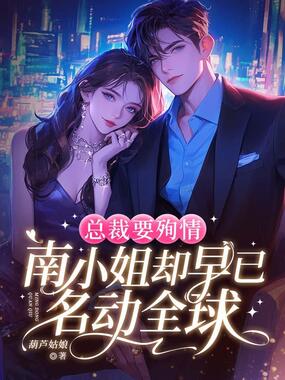 总裁要殉情,南小姐却早已名动全球在线阅读