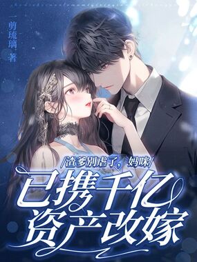 渣爹别虐了,妈咪已携千亿资产改嫁在线阅读