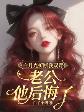 白月光折断我双臂，老公他后悔了在线阅读