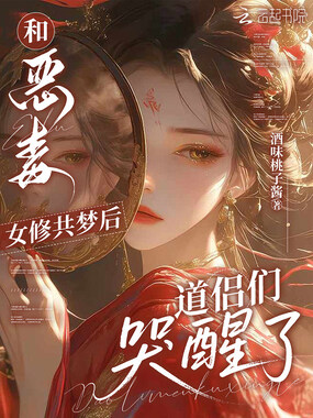 和恶毒女修共梦后，道侣们哭醒了在线阅读