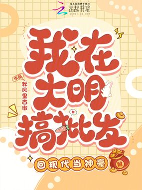 我在大明搞批发,回现代当神豪在线阅读