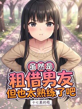 虽然是租借男友，但也太熟练了吧在线阅读