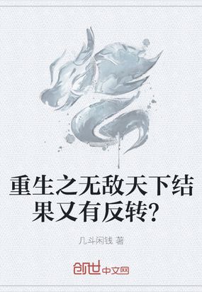 重生之无敌天下结果又有反转？在线阅读