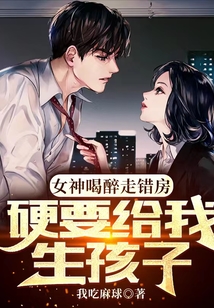 女神喝醉走錯房,，硬要給我生孩子