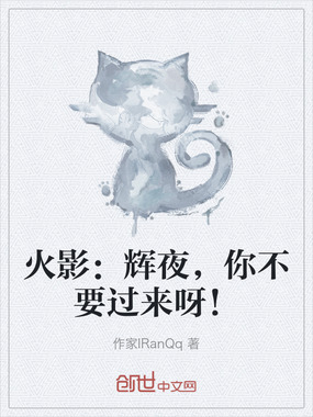 火影:辉夜,你不要过来呀!在线阅读