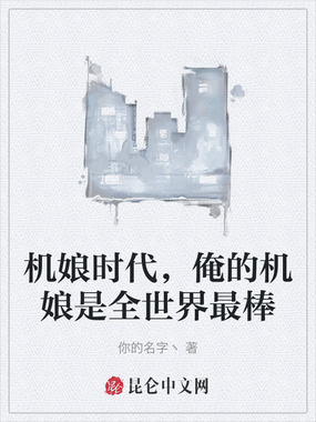 机娘时代，俺的机娘是全世界最棒在线阅读