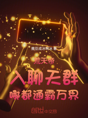 荒天帝:入聊天群,哪都通霸万界在线阅读