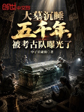 大墓沉睡五千年，被考古队曝光了在线阅读