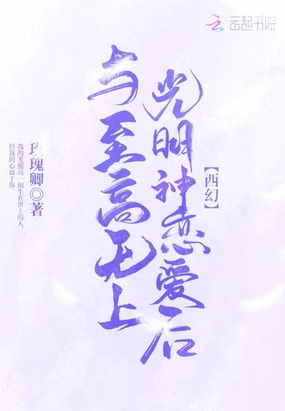与至高无上光明神恋爱后在线阅读