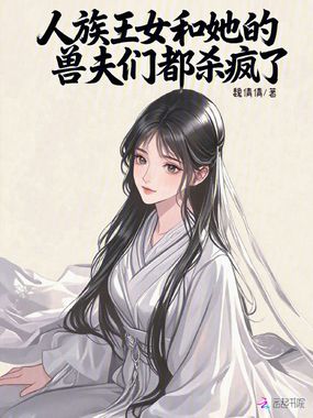 人族王女和她的兽夫们都杀疯了在线阅读