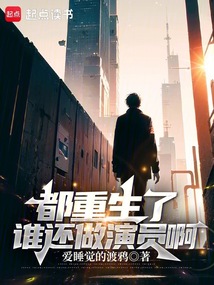 都重生了谁还做演员啊（洛珞、刘艺菲）在线阅读