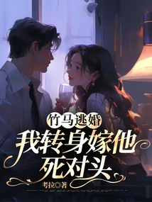 竹馬逃婚，我轉身嫁他死對頭