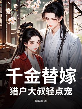 千金替嫁，猎户大叔轻点宠在线阅读