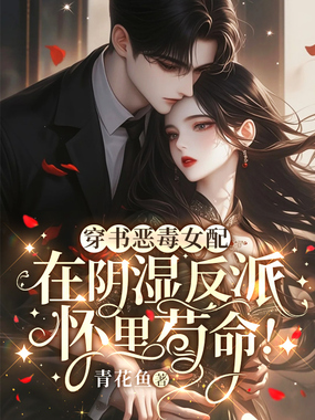 穿书恶毒女配，在反派怀里苟命!在线阅读