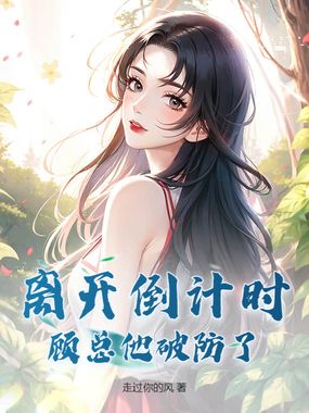 离开倒计时，顾总他破防了在线阅读