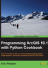 Programming ArcGIS 10.1 with Python Cookbook