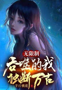 無限制吞噬的我，獨斷萬古！