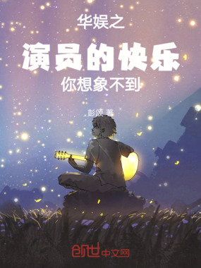 华娱之演员的快乐你想象不到在线阅读