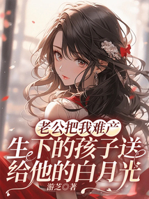 老公把我難產生下的孩子送給他的白月光