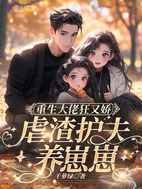 重生大佬狂又娇，虐渣护夫养崽崽在线阅读