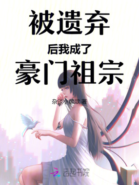 被遗弃后我成了豪门祖宗在线阅读
