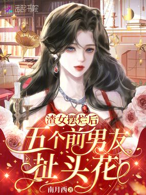 渣女摆烂后,五个前男友扯头花在线阅读