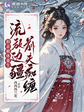 和亲被休重生，流放边疆前夫痴缠在线阅读