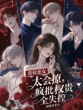 贵校恶女太会撩,疯批权贵全失控在线阅读