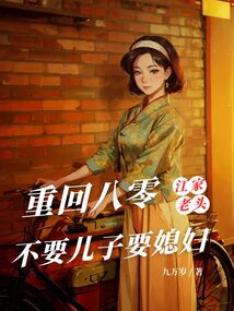 重回八零,江家老頭不要兒子要媳婦