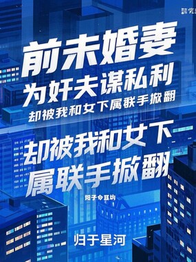 前未婚妻为奸夫谋私利,却被我和女下属联手掀翻在线阅读