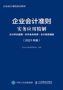 企業會計準則實務應用精解：會計科目使用+經濟業務處理+會計報表編制（2021年版）