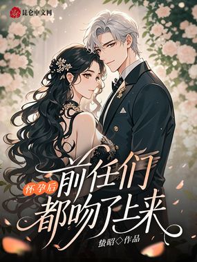 怀孕后，前任们都吻了上来在线阅读