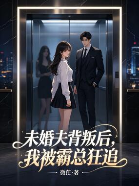 未婚夫背叛后，我被霸总狂追在线阅读