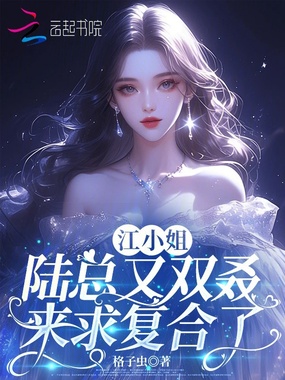 江小姐，陆总又双叒来求复合了在线阅读