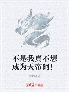 不是我真不想成为天帝阿！在线阅读