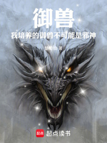 御兽:我培养的御兽不可能是邪神最新章节全文无弹窗在线阅读-QQ阅读男频科幻网
