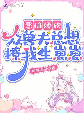 恶雌娇软,众兽夫总想撩我生崽崽在线阅读