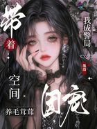 带着空间养毛茸茸，我成警局团宠在线阅读