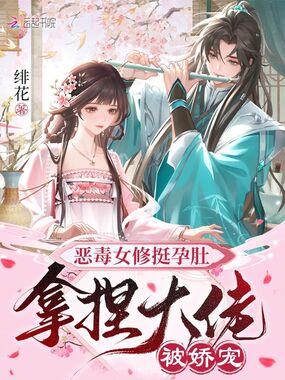恶毒女修挺孕肚，拿捏大佬被娇宠在线阅读