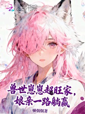 兽世崽崽超旺家,娘亲一路躺赢在线阅读