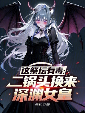这祭坛有毒:二锅头换来深渊女皇在线阅读