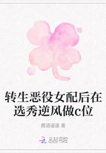 轉(zhuǎn)生惡役女配后在選秀逆風(fēng)做c位