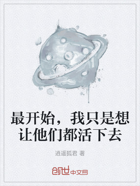 最开始，我只是想让他们都活下去在线阅读