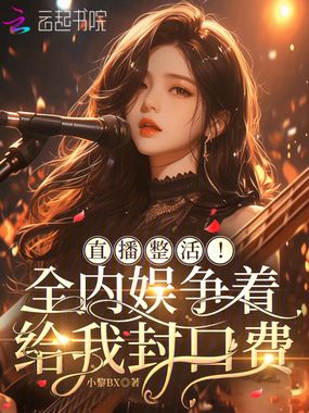 直播整活！全内娱争着给我封口费在线阅读
