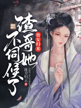 贵女归来渣哥她不伺候了在线阅读