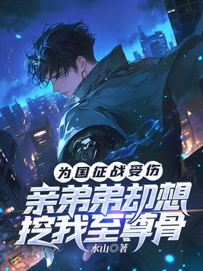 为国征战受伤，亲弟弟却想挖我至尊骨在线阅读